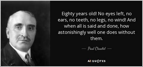 See more ideas about eye quotes, quotes, words. Paul Claudel quote: Eighty years old! No eyes left, no ...