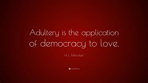 H L Mencken Quote “adultery Is The Application Of Democracy To Love”