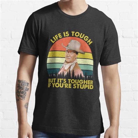 John Wayne Life Is Tough But Its Tougher If Youre Stupid Vintage T