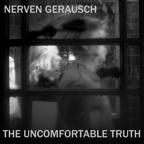 The Uncomfortable Truth Nerven Gerausch