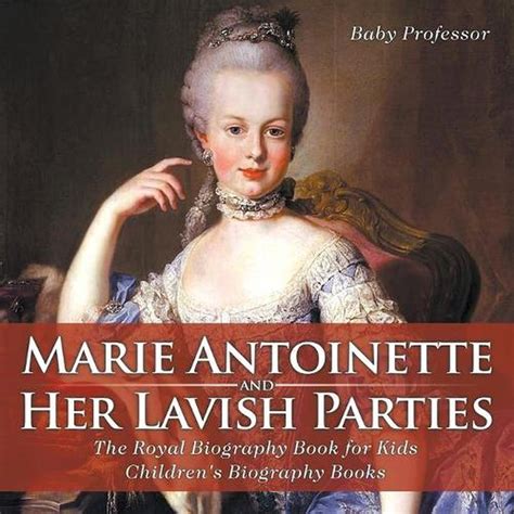 Marie Antoinette And Her Lavish Parties The Royal Biography Book For