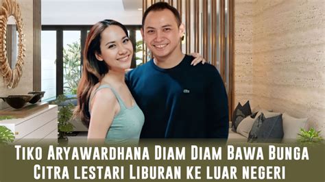 Tiko Aryawardhana Diam Diam Bawa Bunga Citra Lestari Liburan Ke Luar