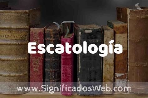 Definición De Escatología Que Es 5 Ejemplos Tipos Y Para Que Sirve