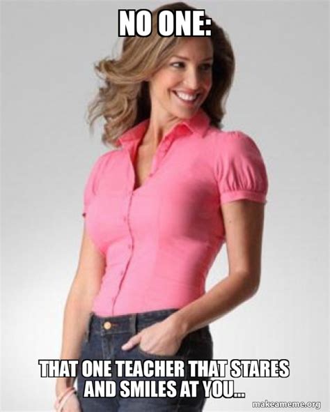 No One That One Teacher That Stares And Smiles At Youâ€¦ Oblivious Suburban Mom Make A Meme