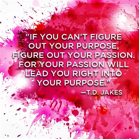 If You Cant Figure Out Your Purpose Figure Out Your Passion For Your Passion Will Lead You