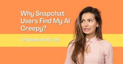 Why Snapchat Users Find My Ai Creepy Open Ai Master
