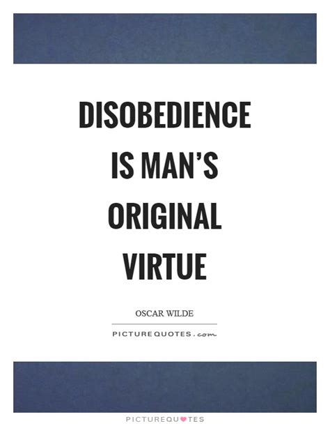 After experimenting with different writing forms throughout the 1880s, he became one of london's most popular playwrights in the early 60 wise oscar wilde quotes. Disobedience is man's original virtue | Picture Quotes
