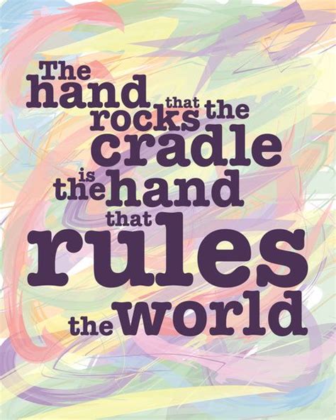 'the hand that rocks the cradle': The hand that rocks the cradle is the hand that rules the world. | Cradle, World, The rock