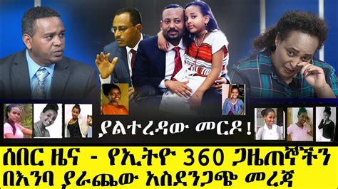 ሰበር መረጃ ፡ የኢትዮ 360 ጋዜጠኞችን በ እ ን ባ ያራጨው አሳሳቢ ጉዳይ Ethio 360 Media About