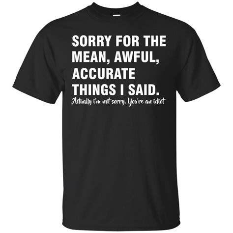 Sarcasm Idiot T Shirts Sorry For The Mean Awful Accurate Things I Will