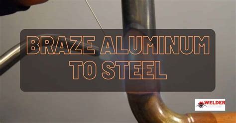 How To Braze Aluminum To Steel Steps Techniques And Advantages