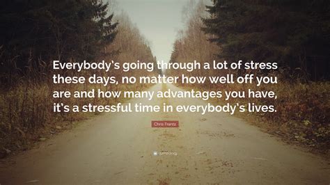 Chris Frantz Quote “everybodys Going Through A Lot Of Stress These