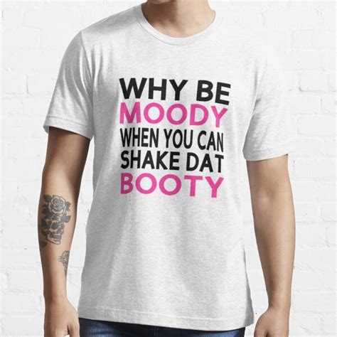 Why Be Moody When You Can Shake Dat Booty T Shirt For Sale By