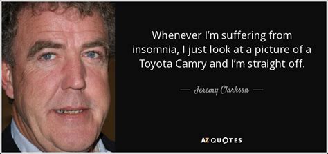 These are easily the best of his quotes. Jeremy Clarkson quote: Whenever I'm suffering from insomnia, I just look at a...