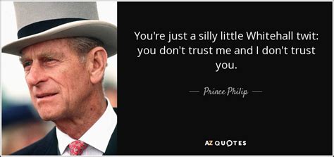 Explore our collection of motivational and famous quotes by authors you know and love. Prince Philip quote: You're just a silly little Whitehall ...