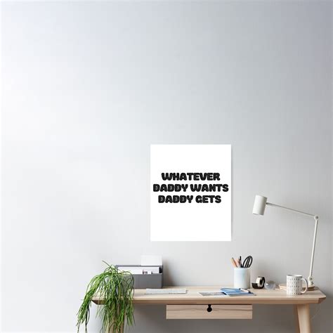 Whatever Daddy Wants Daddy Gets Poster For Sale By Designifim Redbubble
