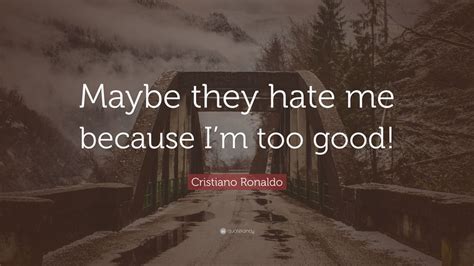 Cristiano Ronaldo Quote Maybe They Hate Me Because Im Too Good 12