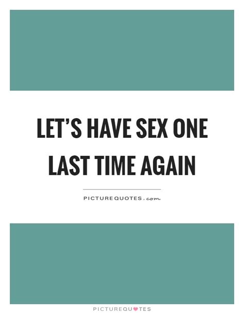 Lets Have Sex One Last Time Again Picture Quotes