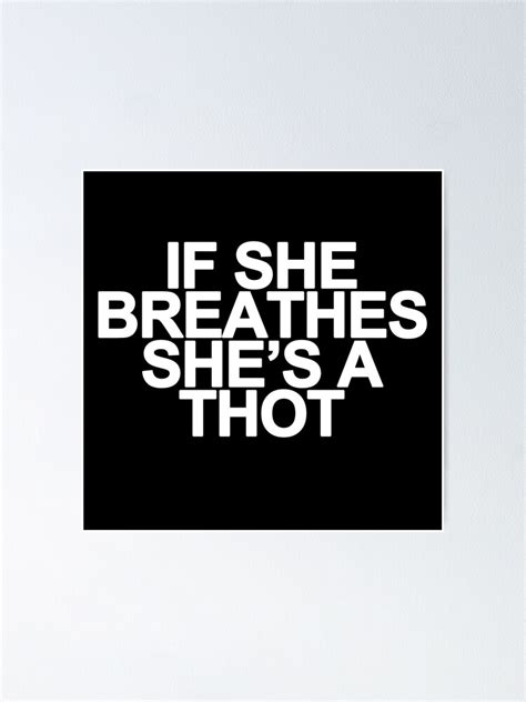 If She Breathes Shes A Thot Funny Meme Saying Poster By Bpcreate Redbubble