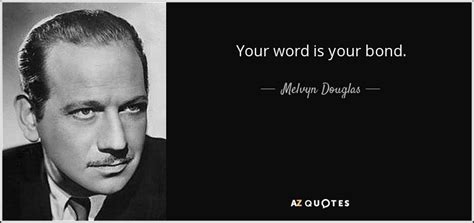 He wanted me to understand two big things: Melvyn Douglas quote: Your word is your bond.