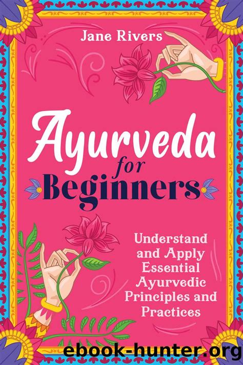 Ayurveda For Beginners Understand And Apply Essential Ayurvedic Principles And Practices By
