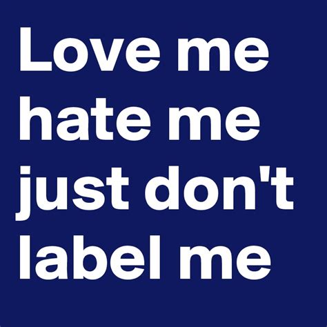 Love Me Hate Me Just Dont Label Me Post By Kitkat69 On Boldomatic