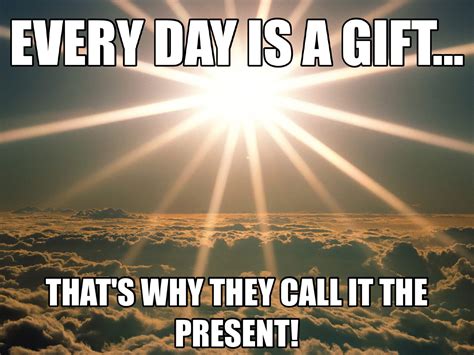 Every Day Is A T Thats Why The Call It The Present