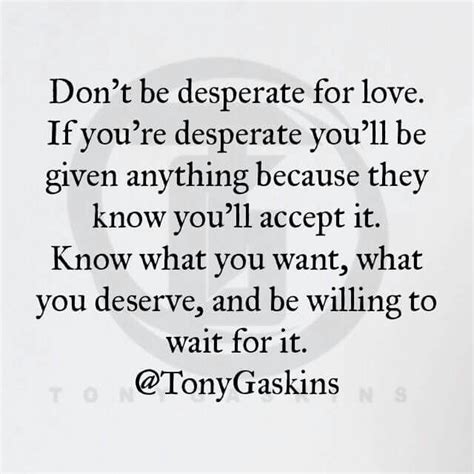 Dont Be Desperate For Love Desperate Quotes Meaningful Quotes
