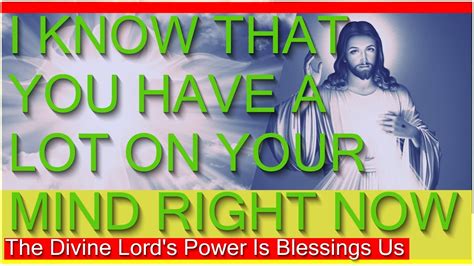 I Know That You Have A Lot On Your Mind Right Now The Divine Lords Power Is Blessings Us