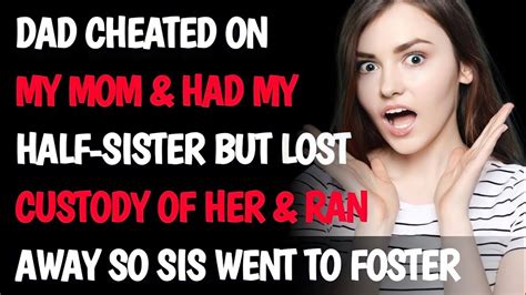 Dad Cheated On My Mom And Had My Half Sister But Lost Custody Of Her And Ran Away So Sis Went To