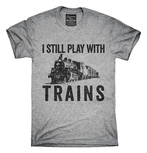 I Still Play With Trains T Shirt In 2021 Training Tshirt Model