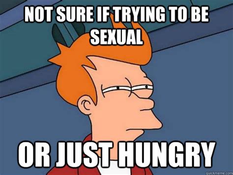 not sure if trying to be sexual or just hungry futurama fry quickmeme