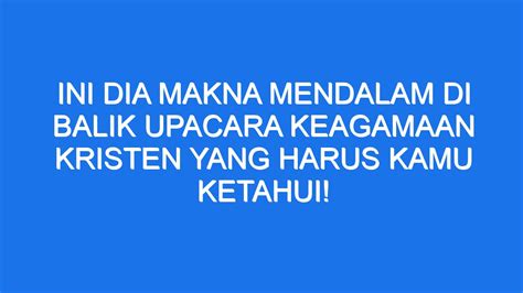 Ini Dia Makna Mendalam Di Balik Upacara Keagamaan Kristen Yang Harus