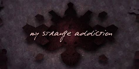 My Strange Addiction Top Strangest Addictions Featured On The Show