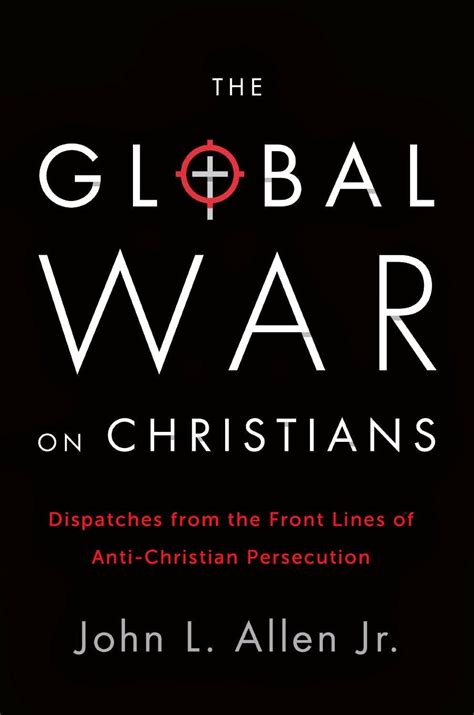 The Global War on Christians - Dispatches from the Front Lines of Anti ...
