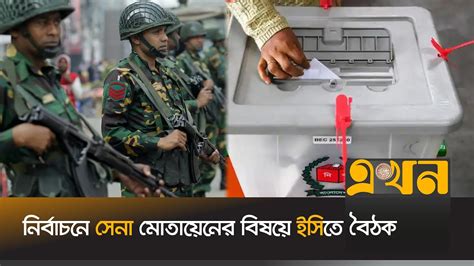 নির্বাচনে সেনা মোতায়েনের বিষয়ে ইসিতে বৈঠক Bangladesh Army Election Commission Election