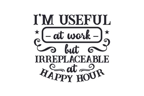 Im Useful At Work But Irreplaceable At Happy Hour File Per Il Taglio