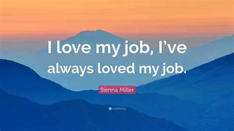 Sienna Miller Quote I Love My Job Ive Always Loved My Job