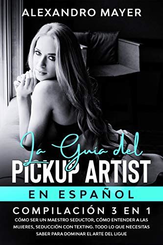 La Guía Del Pickup Artist En Español Compilación 3 En 1 Cómo Ser Un