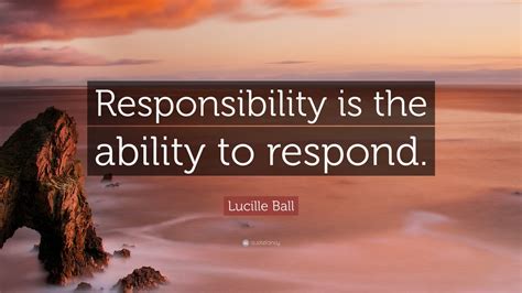 Lucille Ball Quote “responsibility Is The Ability To Respond” 12