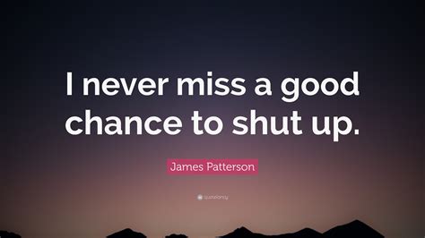 James Patterson Quote I Never Miss A Good Chance To Shut Up