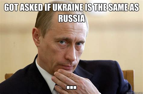 See more ideas about putin, memes, vladimir putin. Got asked if UKRAINE is the same as RuSSIA ... - Vladimir ...