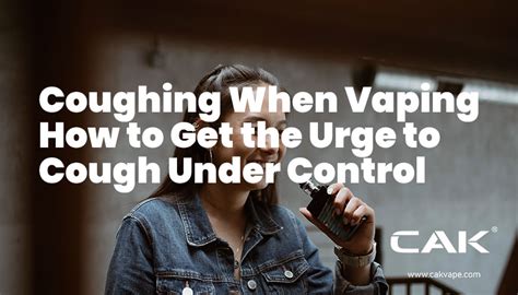 Coughing When Vaping How To Get The Urge To Cough Under Control Cak
