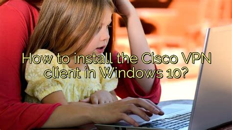 How To Install The Cisco Vpn Client In Windows 10 Icon Remover