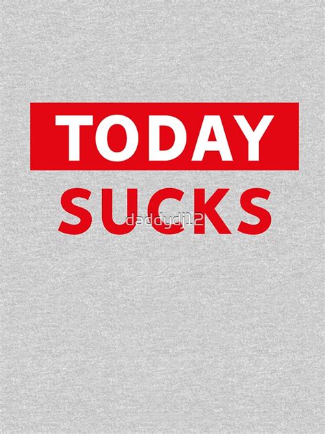 Today Sucks T Shirt By Daddydj12 Redbubble