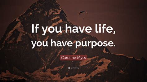 Caroline Myss Quote If You Have Life You Have Purpose