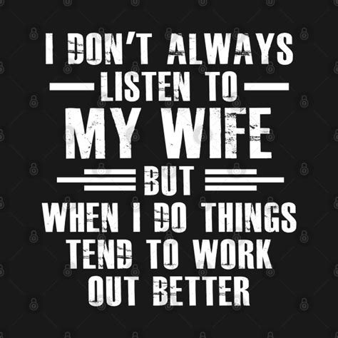 I Don T Always Listen To My Wife But When I Do Funny Husband By Azmirhossain Husband Humor I