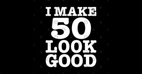 I Make 50 Look Good 50th Birthday Looking Good At Fifty I Make 50 Look Good Sticker Teepublic