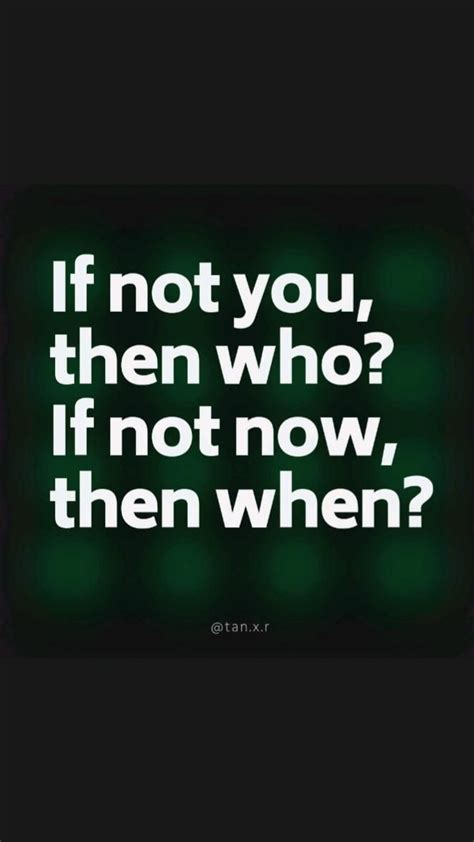 If Not You Then Who If Not Now Then When Philosophy Quotes