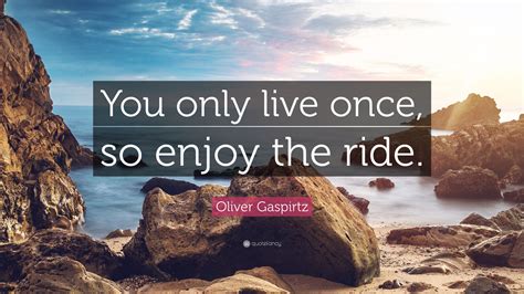 Oliver Gaspirtz Quote “you Only Live Once So Enjoy The Ride”